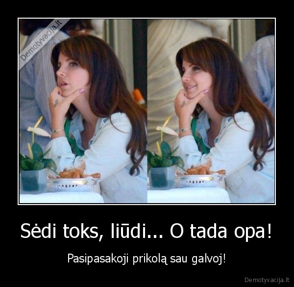 Sėdi toks, liūdi... O tada opa! - Pasipasakoji prikolą sau galvoj!. 