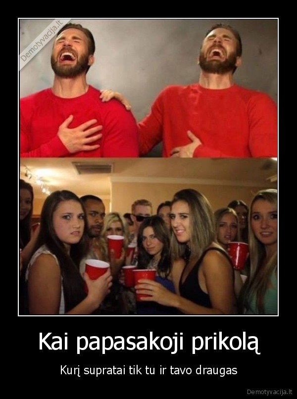 Kai papasakoji prikolą - Kurį supratai tik tu ir tavo draugas. 