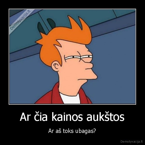 Ar čia kainos aukštos - Ar aš toks ubagas?. 