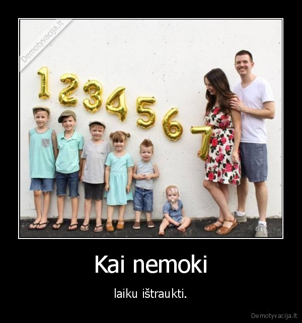 Kai nemoki - laiku ištraukti.. 