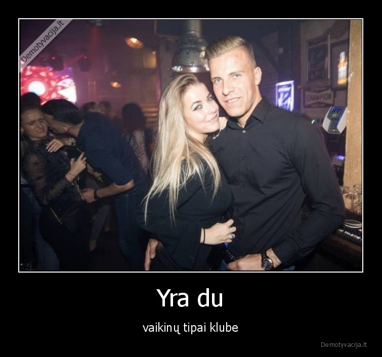 Yra du - vaikinų tipai klube. 