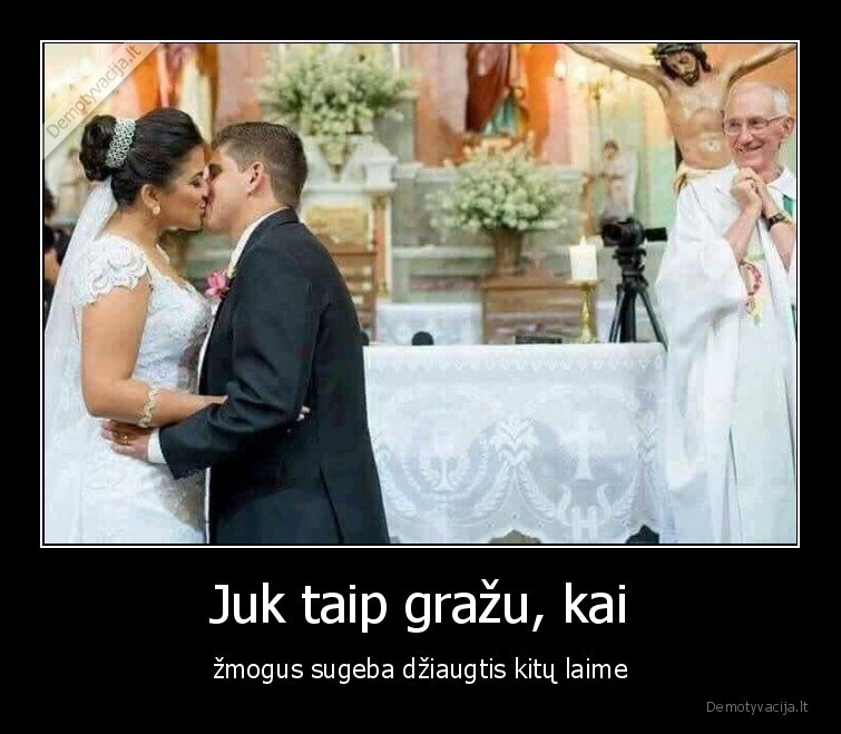 Juk taip gražu, kai - žmogus sugeba džiaugtis kitų laime. 