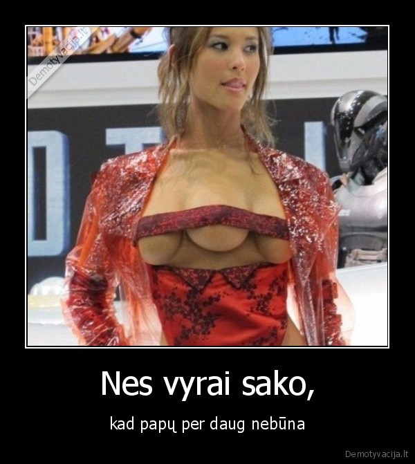 Nes vyrai sako, - kad papų per daug nebūna. 