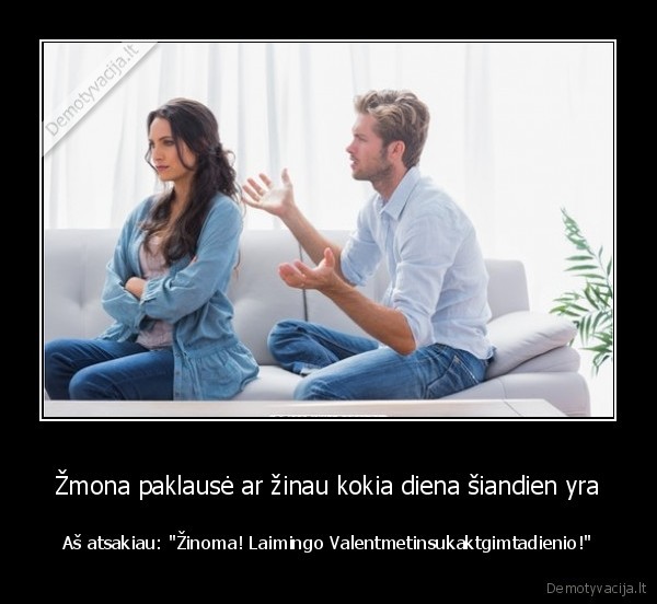 Žmona paklausė ar žinau kokia diena šiandien yra - Aš atsakiau: 