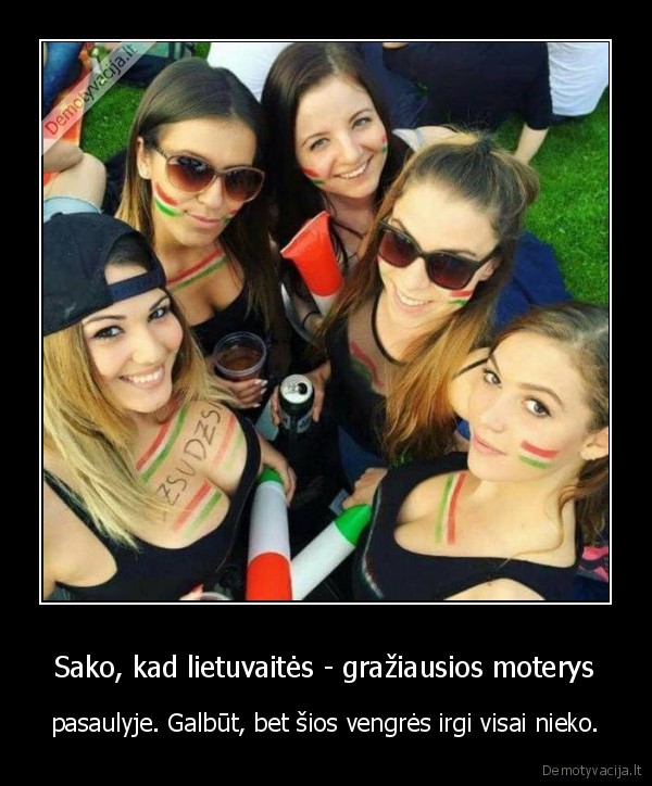 Sako, kad lietuvaitės - gražiausios moterys - pasaulyje. Galbūt, bet šios vengrės irgi visai nieko.. 