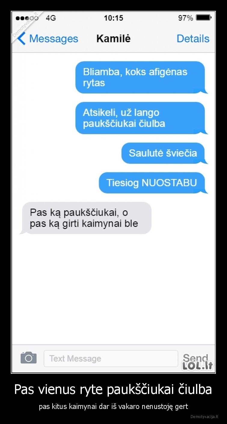 Pas vienus ryte paukščiukai čiulba - pas kitus kaimynai dar iš vakaro nenustoję gert. 