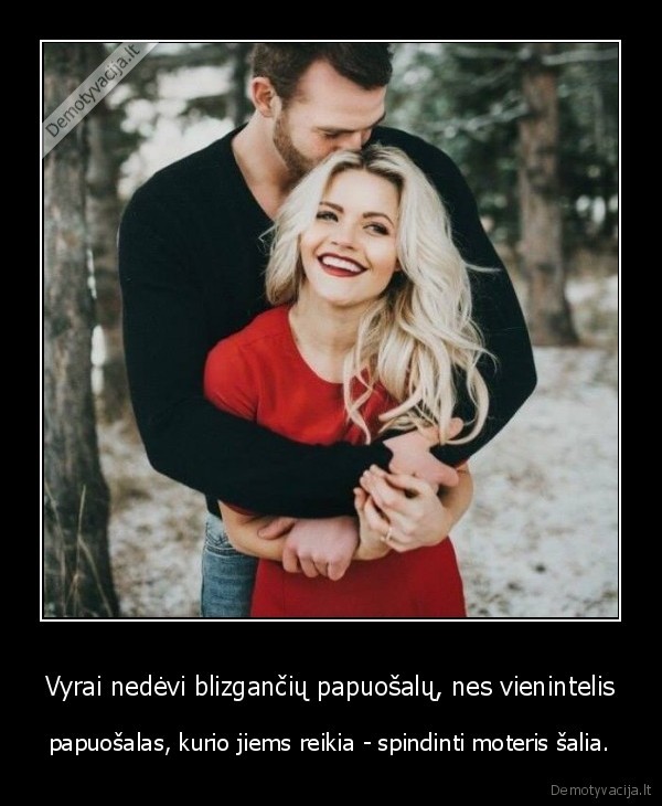 Vyrai nedėvi blizgančių papuošalų, nes vienintelis - papuošalas, kurio jiems reikia - spindinti moteris šalia.. 