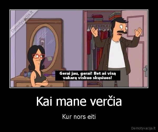 Kai mane verčia - Kur nors eiti. 