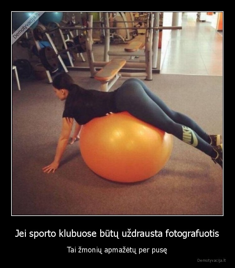 Jei sporto klubuose būtų uždrausta fotografuotis - Tai žmonių apmažėtų per pusę. 
