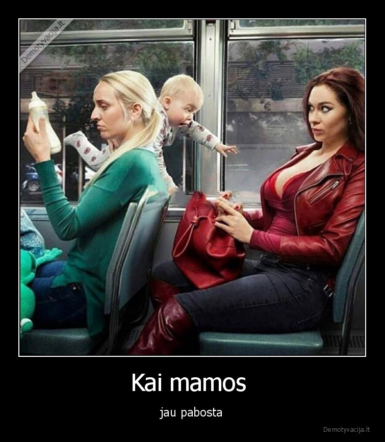 Kai mamos  - jau pabosta. 